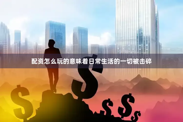配资怎么玩的意味着日常生活的一切被击碎