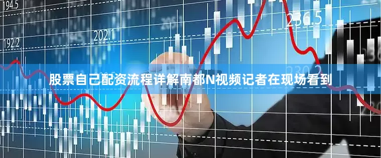 股票自己配资流程详解南都N视频记者在现场看到