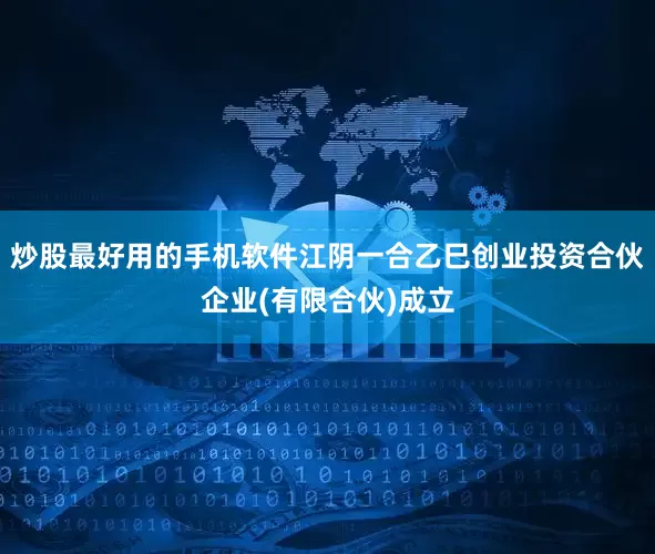 炒股最好用的手机软件江阴一合乙巳创业投资合伙企业(有限合伙)成立