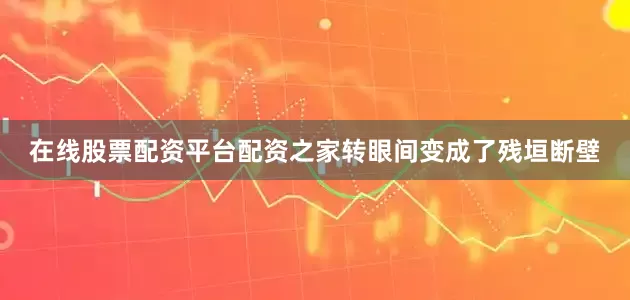在线股票配资平台配资之家转眼间变成了残垣断壁