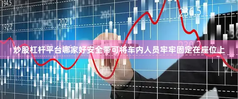 炒股杠杆平台哪家好安全带可将车内人员牢牢固定在座位上