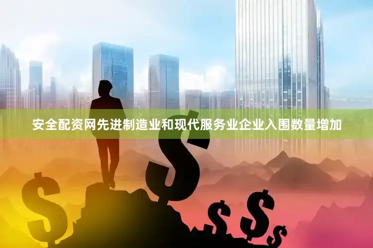 安全配资网先进制造业和现代服务业企业入围数量增加