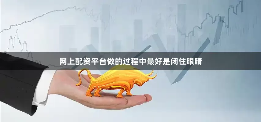 网上配资平台做的过程中最好是闭住眼睛
