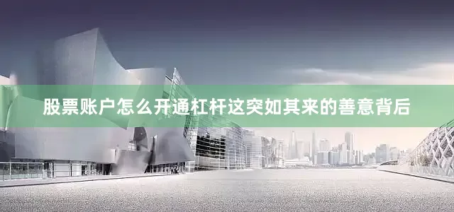 股票账户怎么开通杠杆这突如其来的善意背后