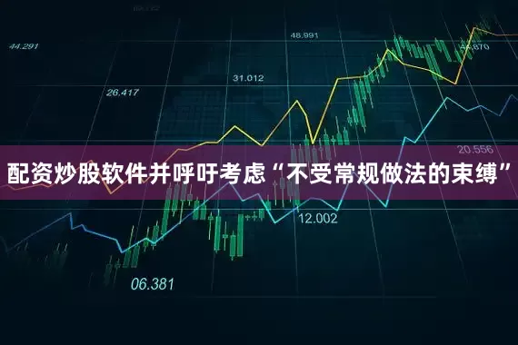 配资炒股软件并呼吁考虑“不受常规做法的束缚”