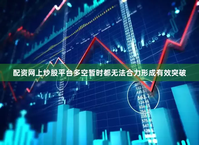 配资网上炒股平台多空暂时都无法合力形成有效突破
