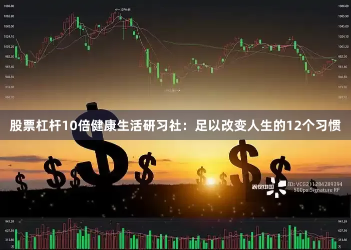 股票杠杆10倍健康生活研习社：足以改变人生的12个习惯