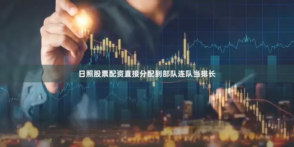 日照股票配资直接分配到部队连队当排长