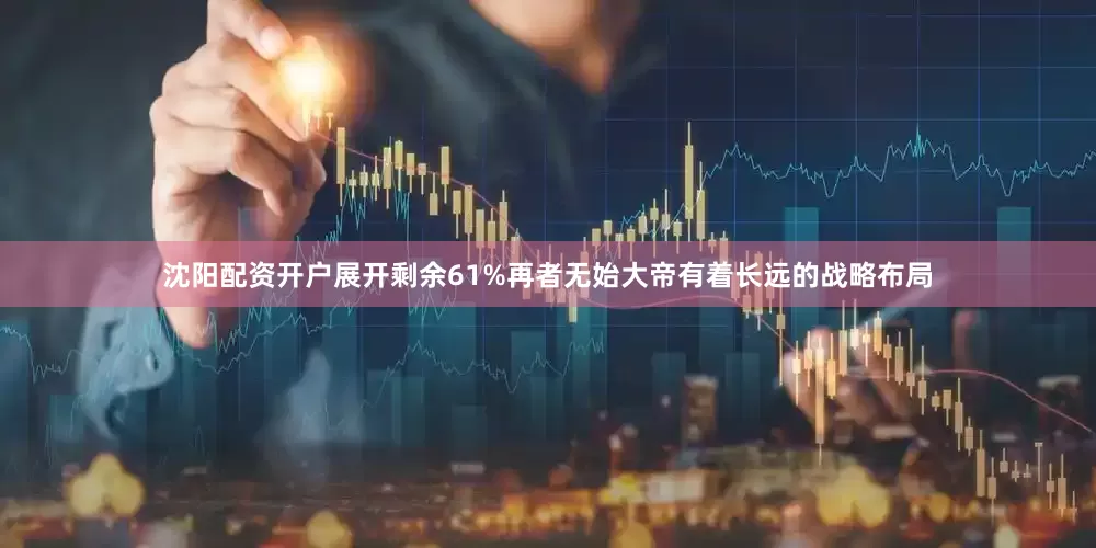 沈阳配资开户展开剩余61%再者无始大帝有着长远的战略布局