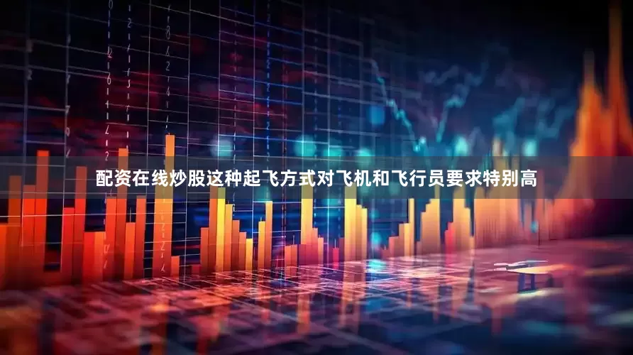 配资在线炒股这种起飞方式对飞机和飞行员要求特别高