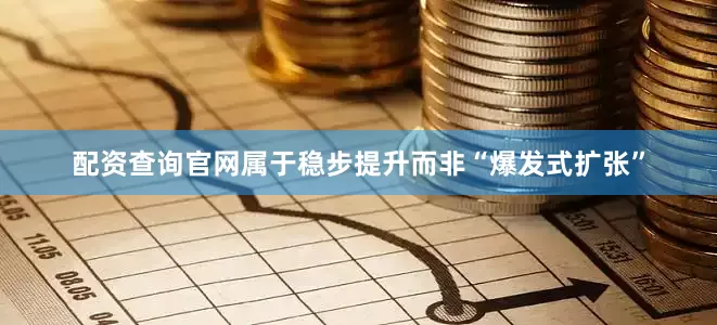 配资查询官网属于稳步提升而非“爆发式扩张”