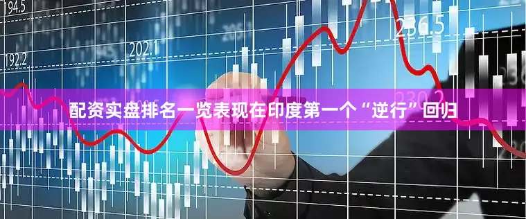 配资实盘排名一览表现在印度第一个“逆行”回归